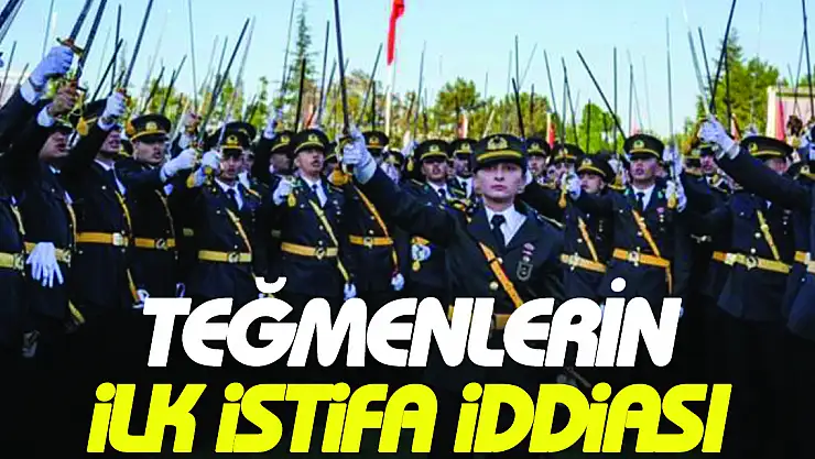 TEĞMENLERİN ilk istifa iddiası
