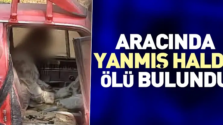 Aracında yanmış halde ölü bulundu