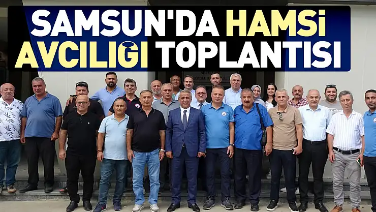 Samsun'da Hamsi avcılığı toplantısı