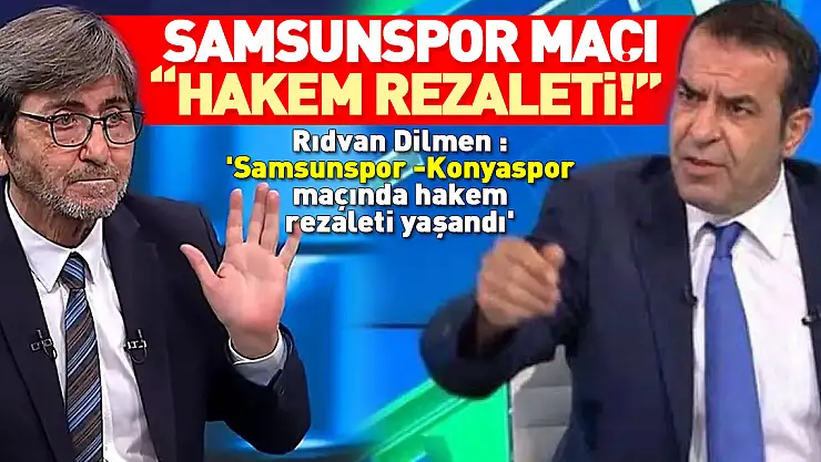 SAMSUNSPOR MAÇI 'HAKEM REZALETİ!' Rıdvan Dilmen : 'Samsunspor - Konyaspor maçında hakem rezaleti yaşandı'