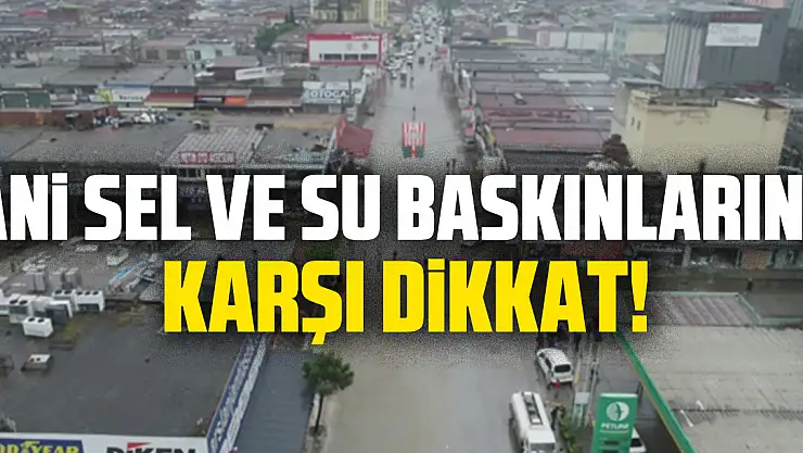 Ani Sel ve Su Baskınlarına Karşı Dikkat!