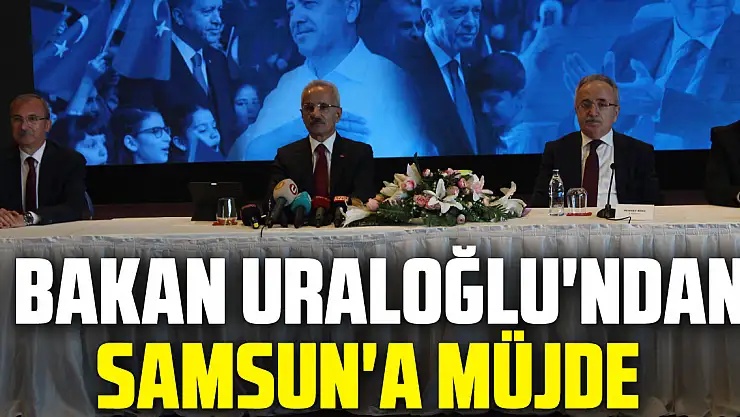 Bakan Uraloğlu'ndan Samsun'a Müjde