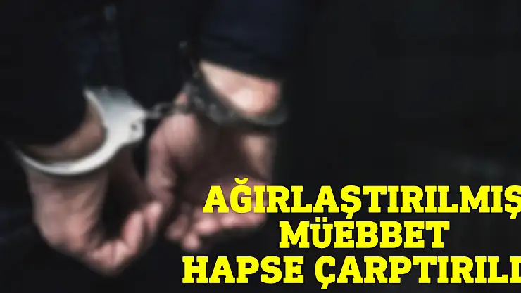 Ağırlaştırılmış müebbet hapse çarptırıldı