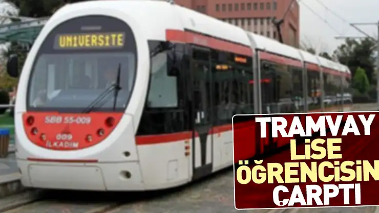 Tramvay lise öğrencisine çarptı