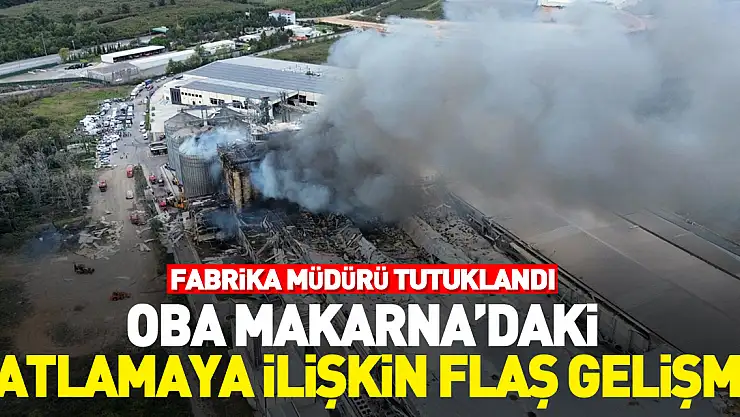 Oba Makarna'daki patlamaya ilişkin flaş gelişme