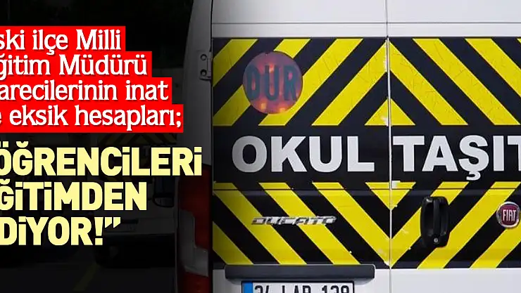 Eski İlçe Milli Eğitim Müdürü idarecilerinin inat ve eksik hesapları  'ÖĞRENCİLERİ EĞİTİMDEN EDİYOR!'