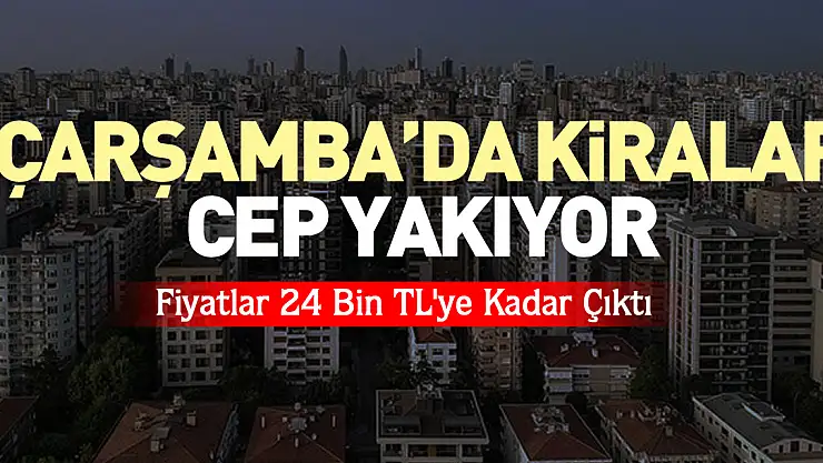 ÇARŞAMBA'DA KİRALAR CEP YAKIYOR  Fiyatlar 24 Bin TL'ye Kadar Çıktı