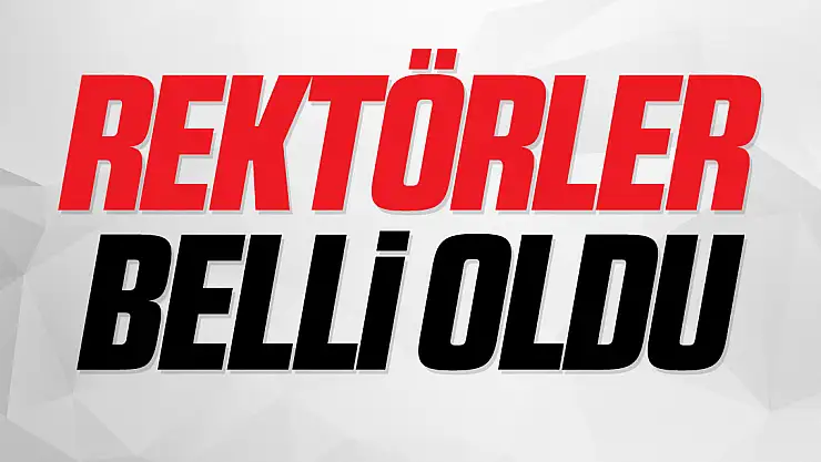 'ÜNİVERSİTELERİN REKTÖRLERİ BELLİ OLDU'