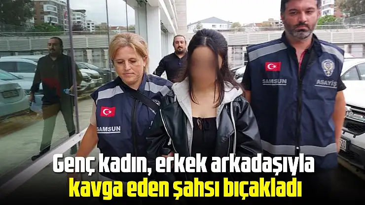 Genç kadın erkek arkadaşıyla kavga eden genci bıçakladı