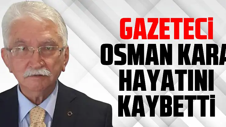 Gazeteci Osman Kara Hayatını Kaybetti