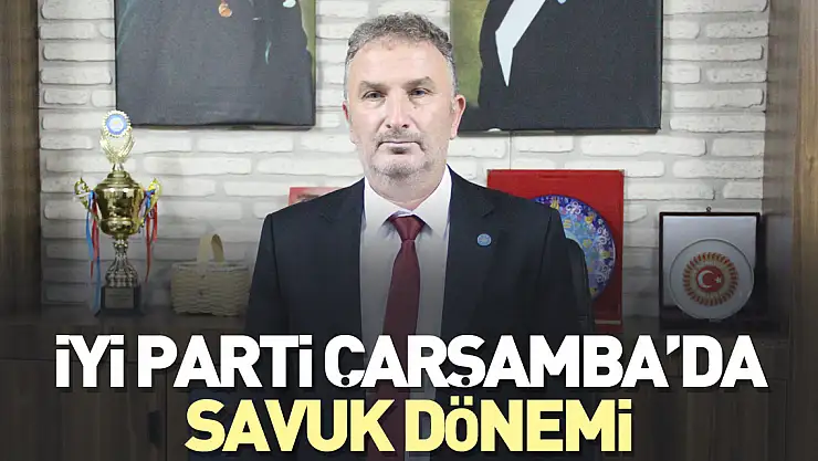 İYİ PARTİ ÇARŞAMBA'DA SAVUK DÖNEMİ