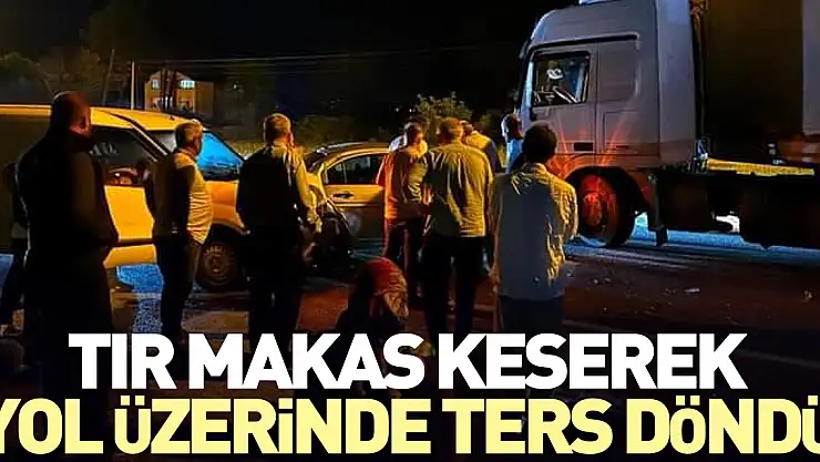 Tır makas keserek yol üzerinde ters döndü
