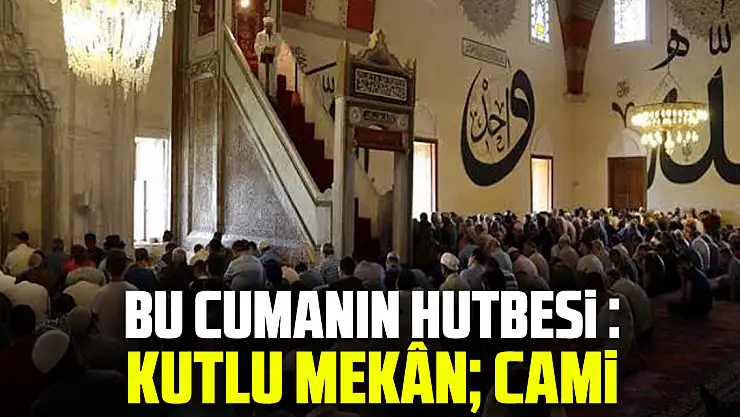 Bu Cumanın Hutbesi : Kutlu Mekân Cami