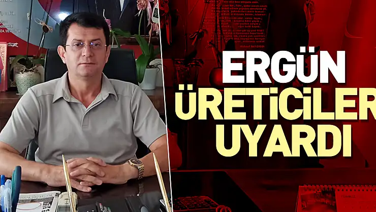 ERGÜN ÜRETİCİLERİ UYARDI
