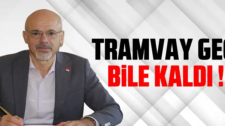 TRAMVAY GEÇ BİLE KALDI !