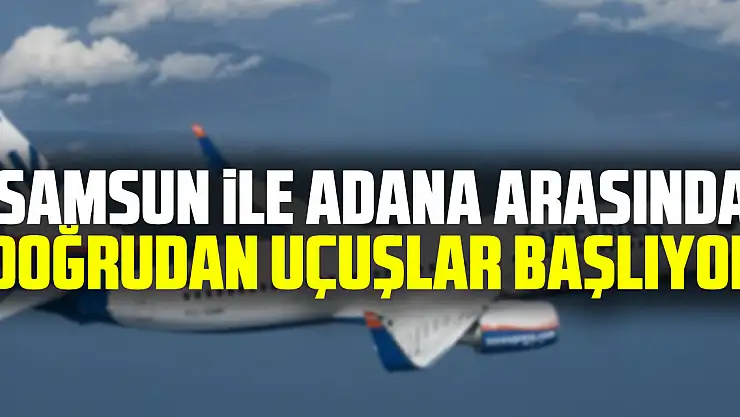 Samsun ile Adana arasında doğrudan uçuşlar başlıyor