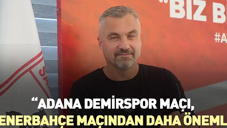 'Adana Demirspor maçı, Fenerbahçe maçından daha önemli'