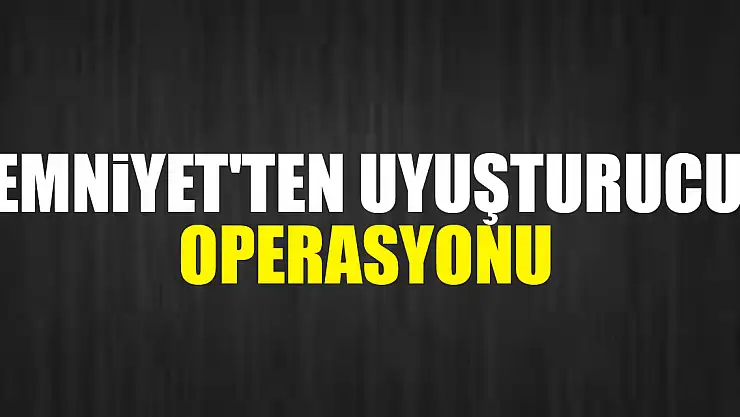 Emniyet'ten uyuşturucu operasyonu