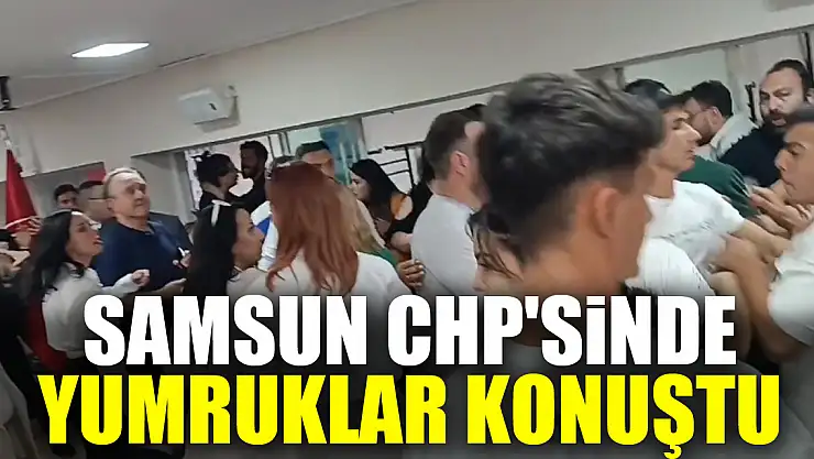 Samsun CHP'sinde yumruklar konuştu