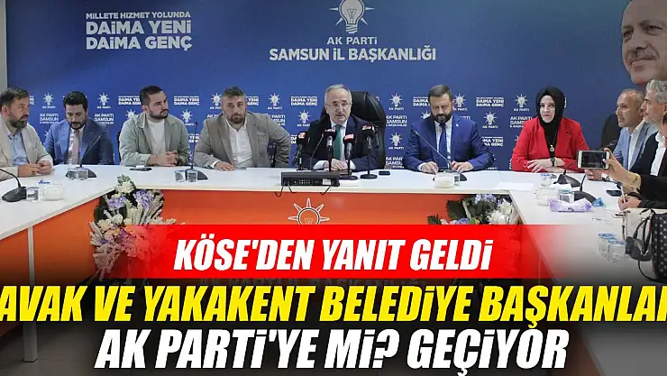 Kavak ve Yakakent belediye başkanları Ak Parti'ye mi? geçiyor: Köse'den yanıt geldi
