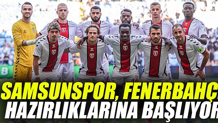 Samsunspor, Fenerbahçe Hazırlıklarına Başlıyor