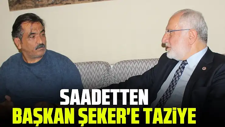 SAADETTEN BAŞKAN ŞEKER'E TAZİYE