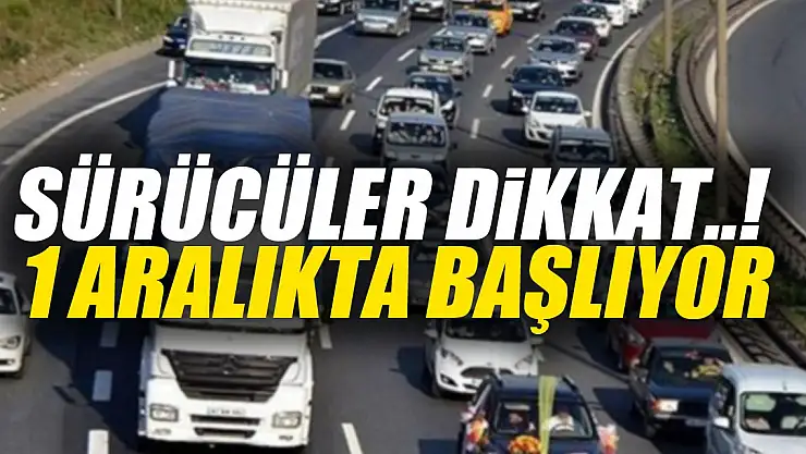 SÜRÜCÜLER DİKKAT..!  1 Aralıkta başlıyor