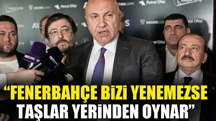 Fenerbahçe bizi yenemezse taşlar yerinden oynar