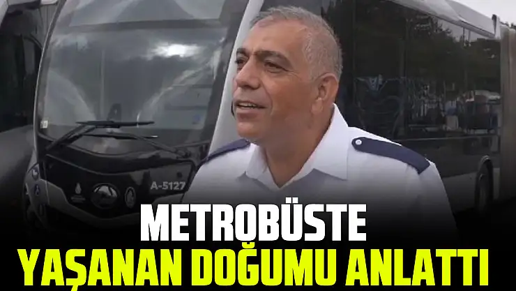 Metrobüste yaşanan doğumu anlattı