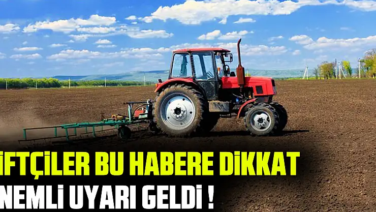 ÇİFTÇİLER BU HABERE DİKKAT ÖNEMLİ UYARI GELDİ !