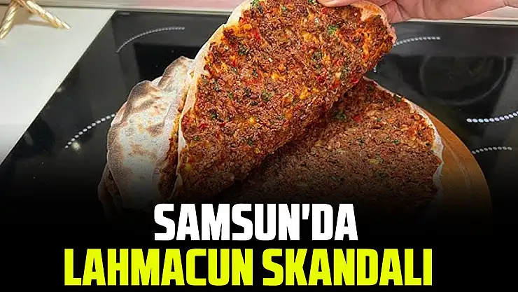 SAMSUN'DA LAHMACUN SKANDALI
