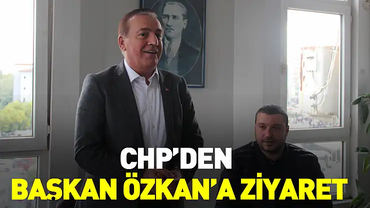 CHP'den Başkan Özkan'a Ziyaret