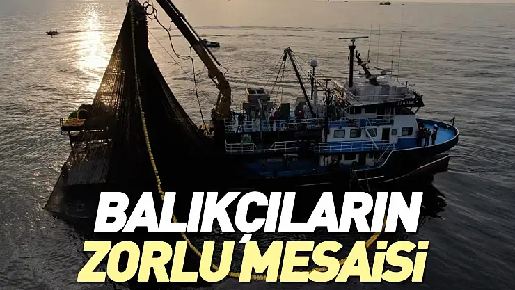 Balıkçıların zorlu mesaisi SÜRÜYOR