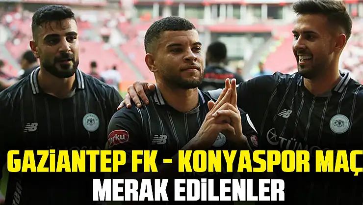Gaziantep FK - Konyaspor maçı mERAK EDiLENLER