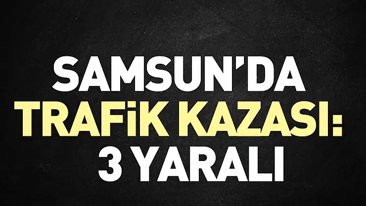 Samsun'da trafik kazası: 3 yaralı