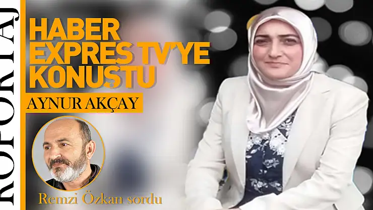 AYNUR AKÇAY HABER EXPRES TV'YE KONUŞTU