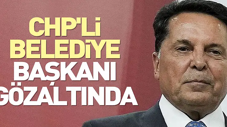 CHP'Lİ BELEDİYE BAŞKANI GÖZALTINDA