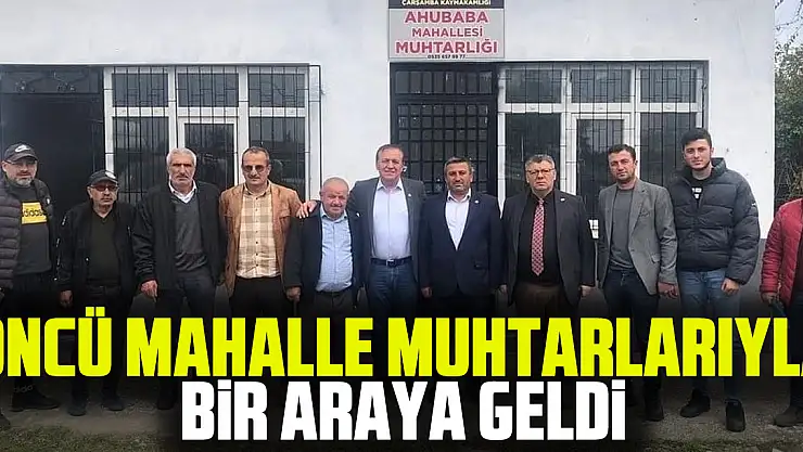 ÖNCÜ MAHALLE MUHTARLARIYLA BİR ARAYA GELDİ