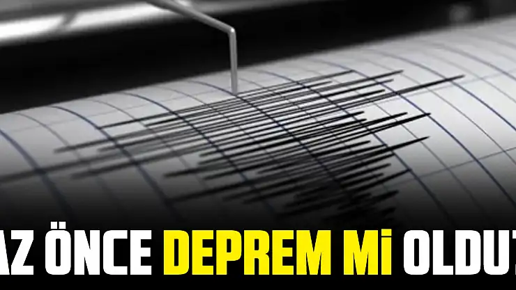Az önce deprem mi oldu?