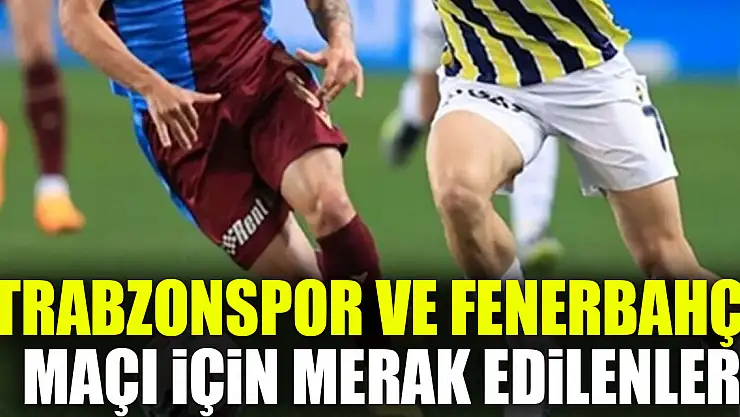 TRABZONSPOR VE FENERBAHÇE SPOR MAÇI İÇİN MERAK EDİLENLER