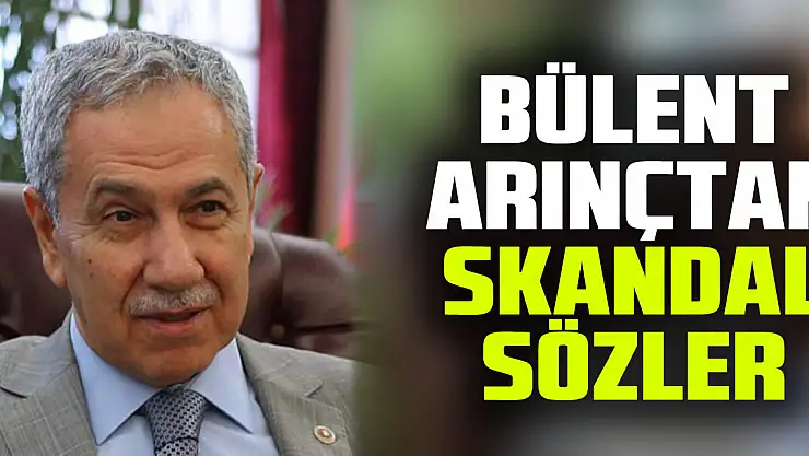 Bülent Arınçtan skandal sözler