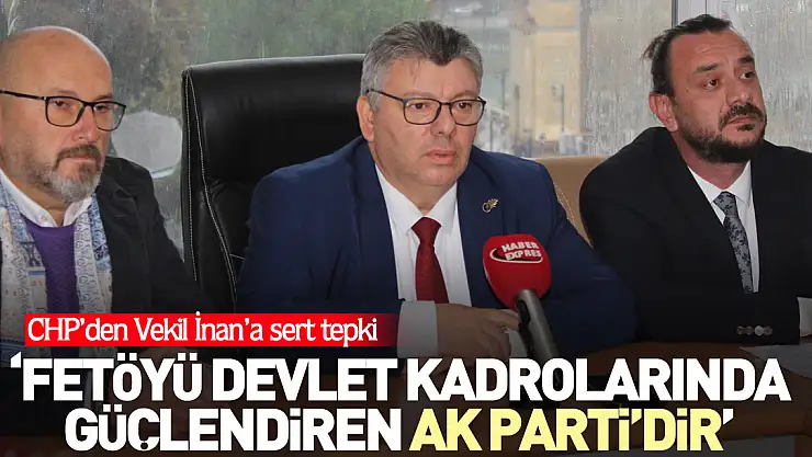 CHP'DEN VEKİL İNAN'A SERT TEPKİ: 'FETÖYÜ DEVLET KADROLARINDA GÜÇLENDİREN AK PARTİ'DİR'