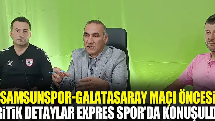 Samsunspor-Galatasaray Maçı Öncesi Kritik Detaylar Expres Spor'da Konuşuldu!