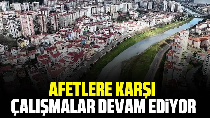 AFETLERE KARŞI ÇALIŞMALAR DEVAM EDİYOR