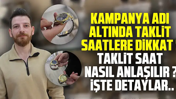 KAMPANYA ADI ALTINDA TAKLİT SAATLERE DİKKAT ! TAKLİT SAAT NASIL ANLAŞILIR ? İŞTE DETAYLAR..