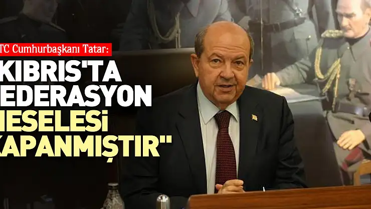 'Kıbrıs'ta federasyon meselesi kapanmıştır'
