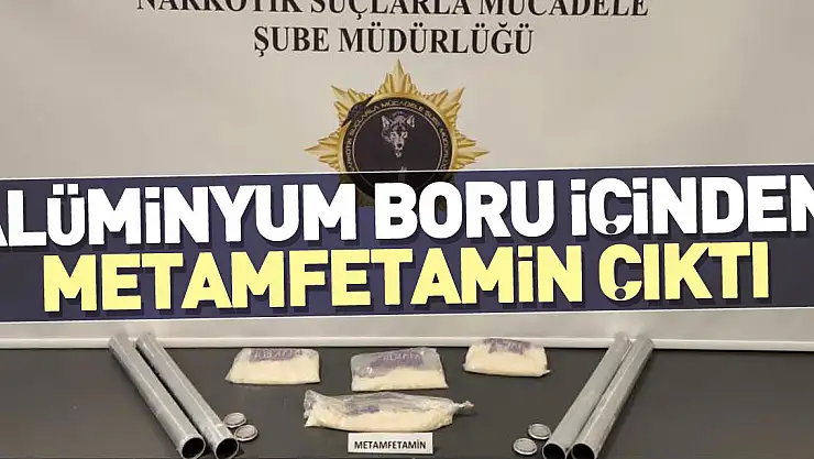 ALÜMİNYUM BORU İÇİNDEN METAMFETAMİN ÇIKTI