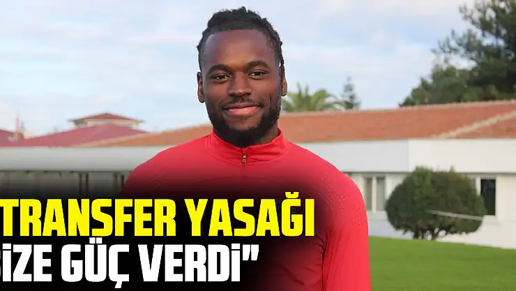 'TRANSFER YASAĞI BİZE GÜÇ VERDİ'