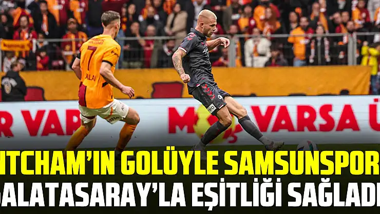 Ntcham'ın Golüyle Samsunspor, Galatasaray'la Eşitliği Sağladı!