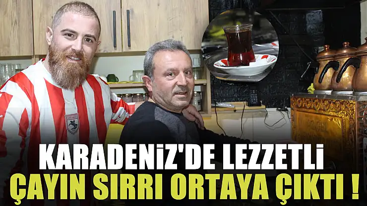 KARADENİZ'DE LEZZETLİ ÇAYIN SIRRI ORTAYA ÇIKTI !